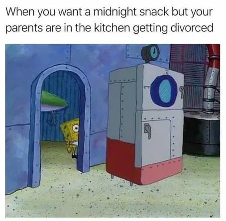 ‘Wheniyou wanta midnight snack but your: ‘parents arein the. kitchen getting:divorced